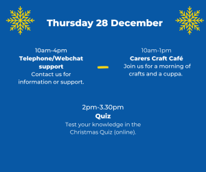 Thursday 28 December. 10 - 4: telephone / webchat support. 10 - 1: carers craft café. 2 - 3:30: online quiz.