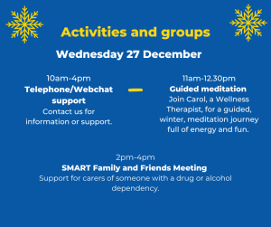 Wednesday 27 December. 10 - 4: telephone / webchat support. 11 - 2:30: guided meditation. 2 - 4: Smart family and friends meeting. 