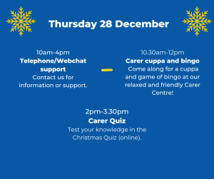 Thursday 28 December. 10-4: telephone / webchat support. 10:30 - 12: carer cuppa and bingo. 2 - 3:30: online quiz.